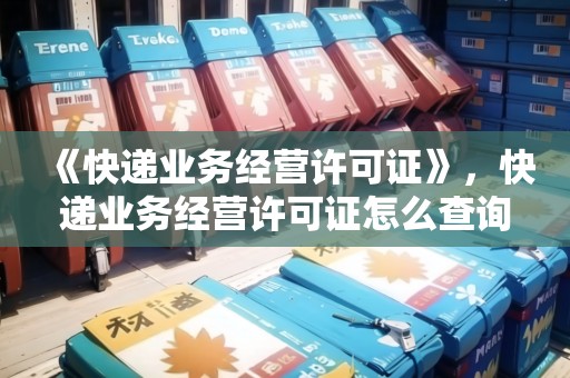 《快遞業(yè)務經營許可證》，快遞業(yè)務經營許可證怎么查詢
