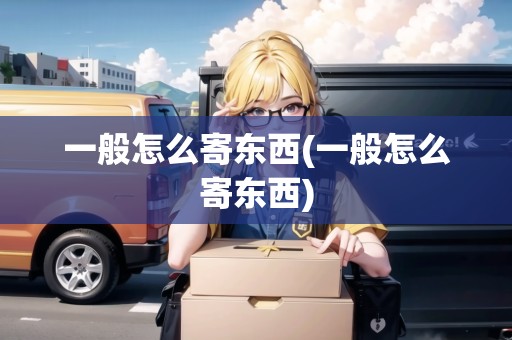 一般怎么寄東西(一般怎么寄東西)