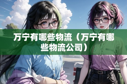 萬寧有哪些物流（萬寧有哪些物流公司）