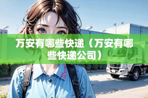 萬安有哪些快遞（萬安有哪些快遞公司）