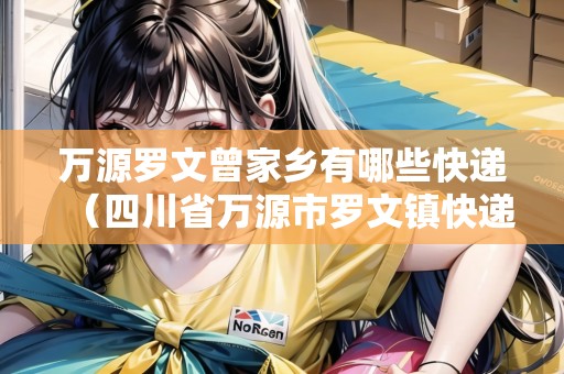 萬源羅文曾家鄉(xiāng)有哪些快遞（四川省萬源市羅文鎮(zhèn)快遞網(wǎng)點(diǎn)查詢）