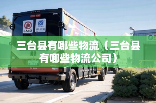 三臺縣有哪些物流（三臺縣有哪些物流公司）