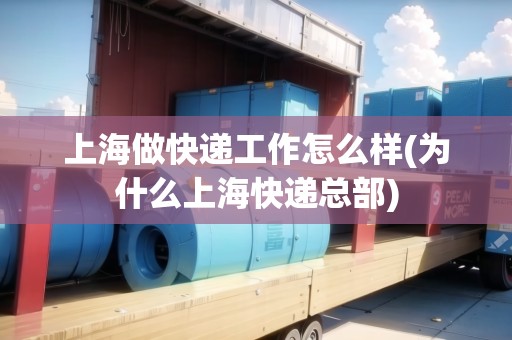 上海做快遞工作怎么樣(為什么上?？爝f總部)