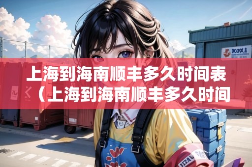 上海到海南順豐多久時(shí)間表（上海到海南順豐多久時(shí)間表查詢(xún)）