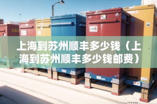 上海到蘇州順豐多少錢（上海到蘇州順豐多少錢郵費(fèi)）