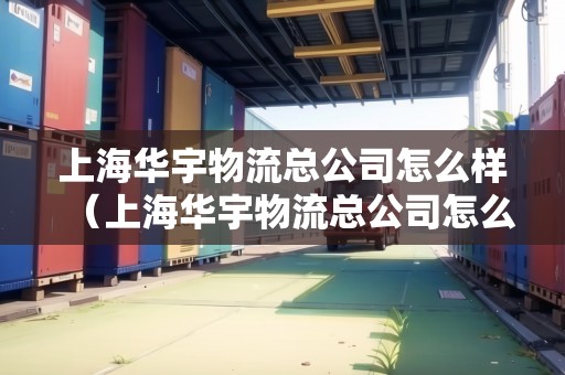 上海華宇物流總公司怎么樣（上海華宇物流總公司怎么樣?。? title=