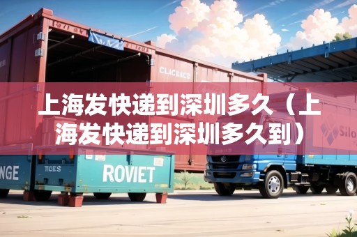 上海發(fā)快遞到深圳多久（上海發(fā)快遞到深圳多久到）