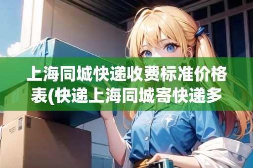 上海同城快遞收費標準價格表(快遞上海同城寄快遞多少錢)