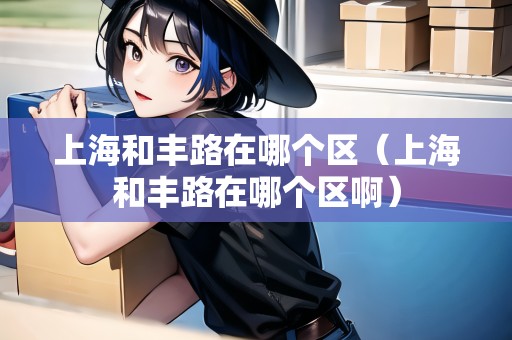 上海和豐路在哪個(gè)區(qū)(上海和豐路在哪個(gè)區(qū)?。? title=