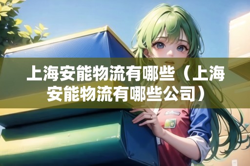 上海安能物流有哪些（上海安能物流有哪些公司）