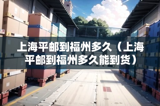 上海平郵到福州多久（上海平郵到福州多久能到貨）