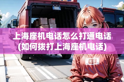 上海座機電話怎么打通電話(如何撥打上海座機電話) 上海座機電話怎么打通電話(如何撥打上海座機電話)