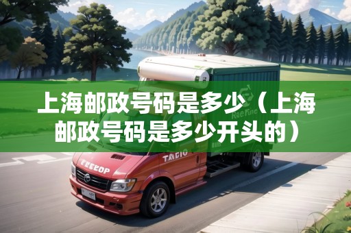上海郵政號碼是多少（上海郵政號碼是多少開頭的）