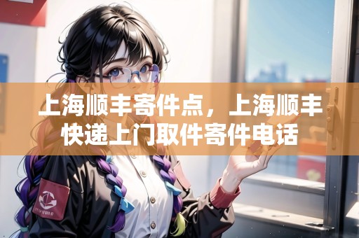 上海順豐寄件點(diǎn)，上海順豐快遞上門取件寄件電話