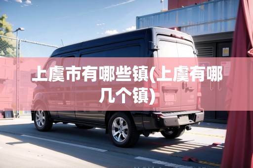 上虞市有哪些鎮(zhèn)(上虞有哪幾個(gè)鎮(zhèn))