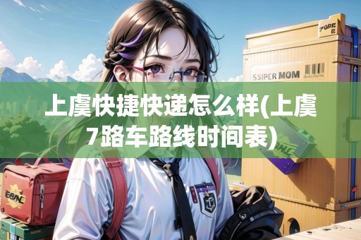 上虞快捷快遞怎么樣(上虞7路車路線時(shí)間表)