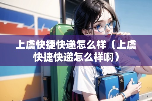 上虞快捷快遞怎么樣（上虞快捷快遞怎么樣?。? title=