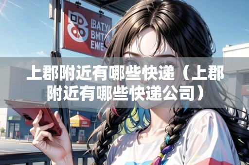 上郡附近有哪些快遞（上郡附近有哪些快遞公司）