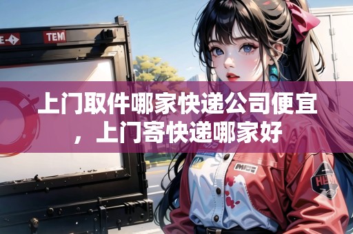 上門取件哪家快遞公司便宜，上門寄快遞哪家好