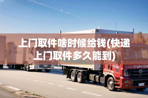 上門取件啥時候給錢(快遞上門取件多久能到)