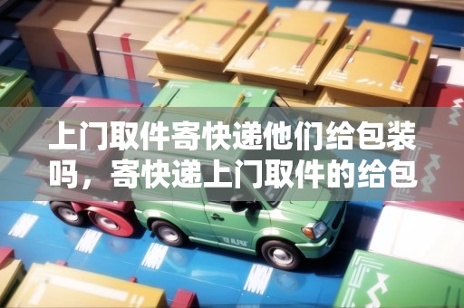 上門取件寄快遞他們給包裝嗎，寄快遞上門取件的給包裝嗎