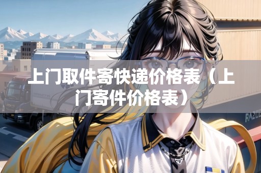 上門取件寄快遞價格表（上門寄件價格表）