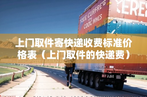 上門取件寄快遞收費(fèi)標(biāo)準(zhǔn)價(jià)格表(上門取件的快遞費(fèi)) 上門取件寄快遞收費(fèi)標(biāo)準(zhǔn)價(jià)格表(上門取件的快遞費(fèi))