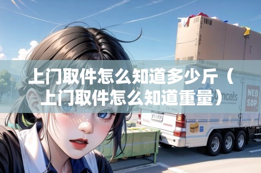 上門取件怎么知道多少斤（上門取件怎么知道重量）