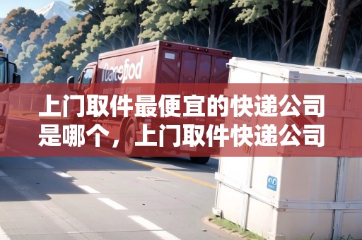 上門取件最便宜的快遞公司是哪個，上門取件快遞公司哪個便宜