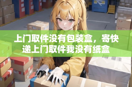 上門(mén)取件沒(méi)有包裝盒，寄快遞上門(mén)取件我沒(méi)有紙盒