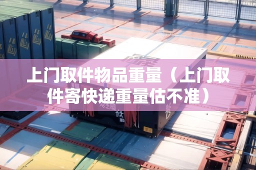 上門取件物品重量（上門取件寄快遞重量估不準）