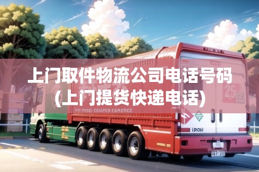 上門取件物流公司電話號(hào)碼(上門提貨快遞電話)