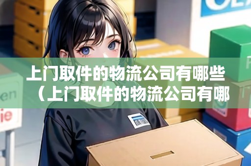 上門(mén)取件的物流公司有哪些（上門(mén)取件的物流公司有哪些名字）