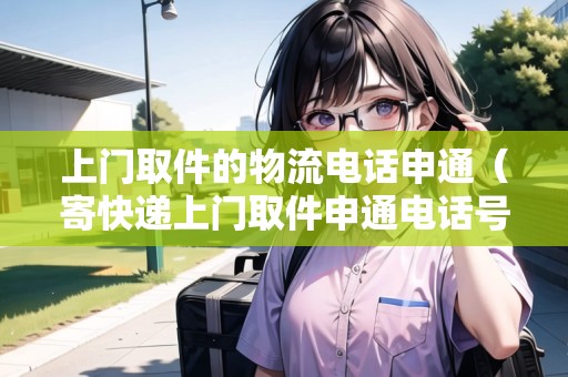 上門取件的物流電話申通（寄快遞上門取件申通電話號碼多少）