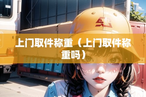 上門取件稱重（上門取件稱重嗎）