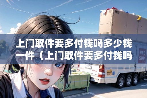 上門取件要多付錢嗎多少錢一件（上門取件要多付錢嗎）