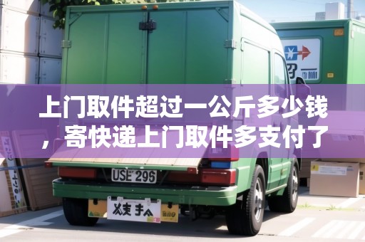 上門取件超過一公斤多少錢，寄快遞上門取件多支付了10元