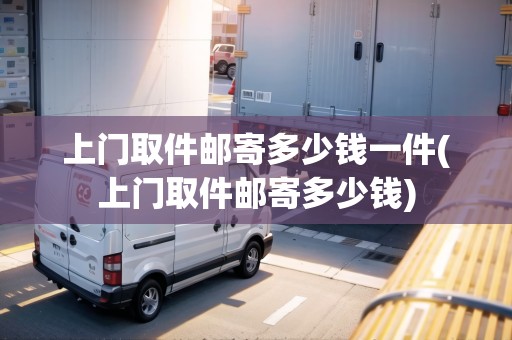 上門取件郵寄多少錢一件(上門取件郵寄多少錢)