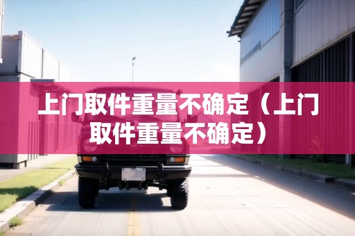 上門取件重量不確定（上門取件重量不確定）