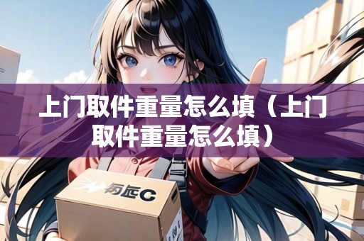 上門取件重量怎么填（上門取件重量怎么填）