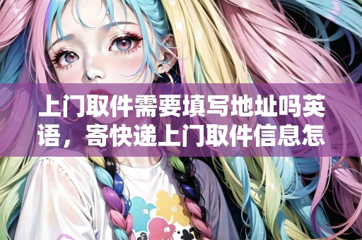上門(mén)取件需要填寫(xiě)地址嗎英語(yǔ)，寄快遞上門(mén)取件信息怎么填