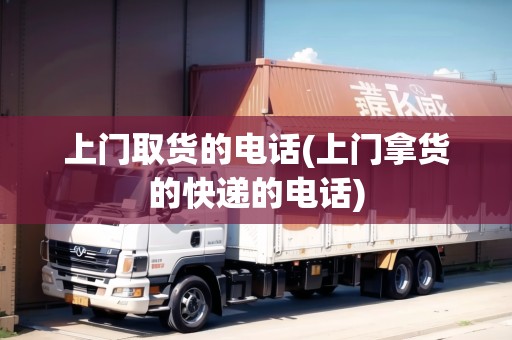 上門取貨的電話(上門拿貨的快遞的電話)