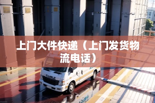 上門大件快遞(上門發(fā)貨物流電話) 上門大件快遞(上門發(fā)貨物流電話)