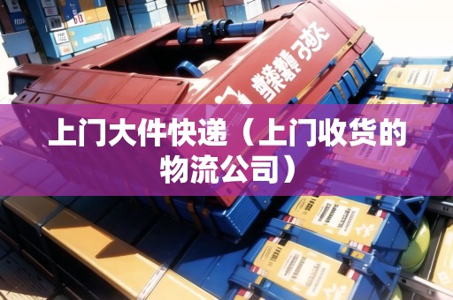 上門大件快遞（上門收貨的物流公司）