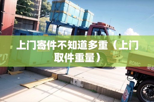 上門寄件不知道多重（上門取件重量）