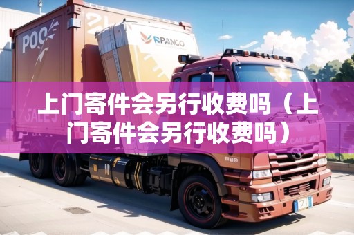 上門寄件會另行收費(fèi)嗎（上門寄件會另行收費(fèi)嗎）