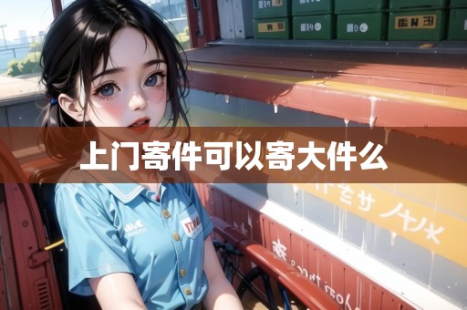 上門(mén)寄件可以寄大件么