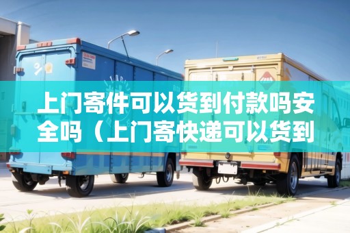 上門寄件可以貨到付款嗎安全嗎（上門寄快遞可以貨到付款嗎現在）