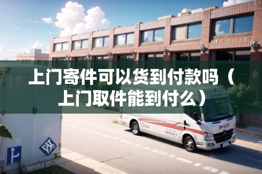 上門寄件可以貨到付款嗎（上門取件能到付么）