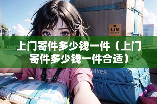 上門寄件多少錢一件（上門寄件多少錢一件合適）